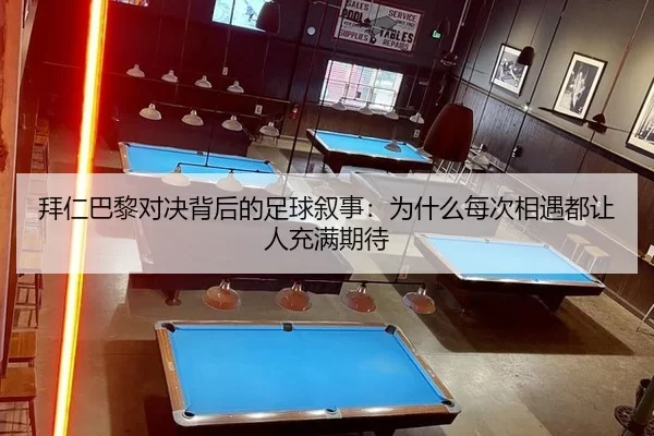 拜仁巴黎对决背后的足球叙事：为什么每次相遇都让人充满期待