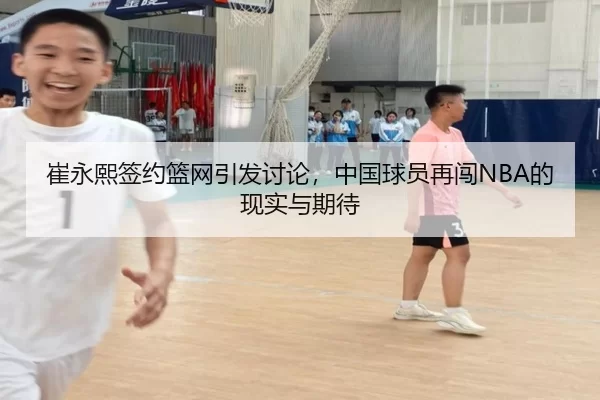 崔永熙签约篮网引发讨论，中国球员再闯NBA的现实与期待